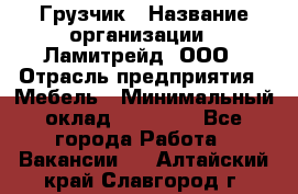 Грузчик › Название организации ­ Ламитрейд, ООО › Отрасль предприятия ­ Мебель › Минимальный оклад ­ 30 000 - Все города Работа » Вакансии   . Алтайский край,Славгород г.